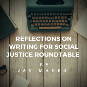 Reflections on Writing for Social Justice Roundtable by Jan Maher