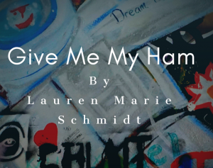 Give Me My Ham by Lauren Marie Schmidt